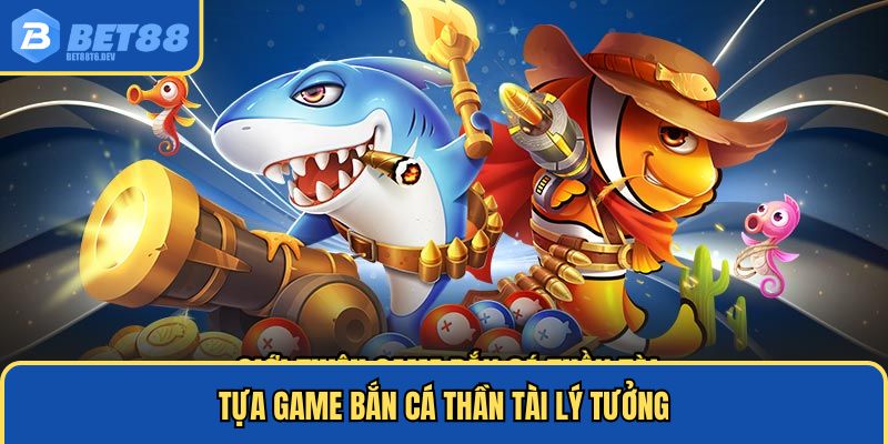 Tựa game bắn cá Thần Tài lý tưởng