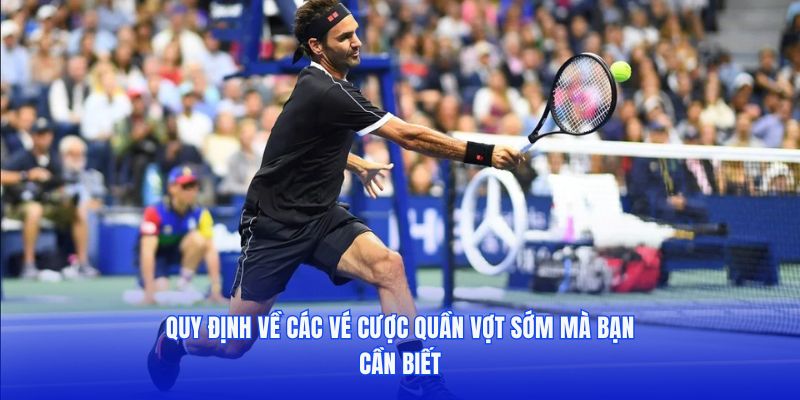 Quy định về các vé cược quần vợt sớm mà bạn cần biết