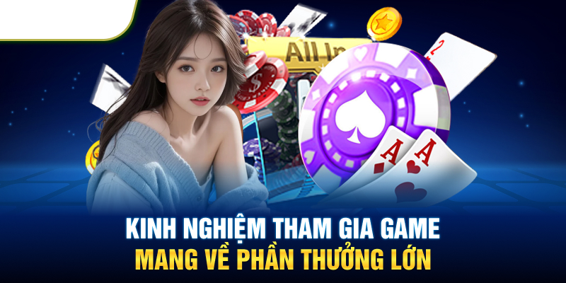 Kinh nghiệm tham gia game mang về phần thưởng lớn