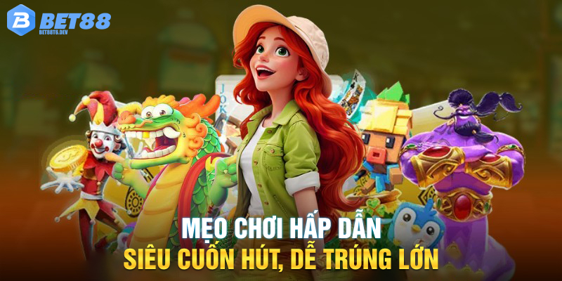 Mẹo chơi hấp dẫn, siêu cuốn hút, dễ trúng lớn