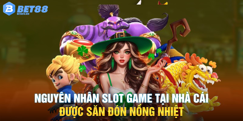 Nguyên nhân slot game tại nhà cái được săn đón nồng nhiệt