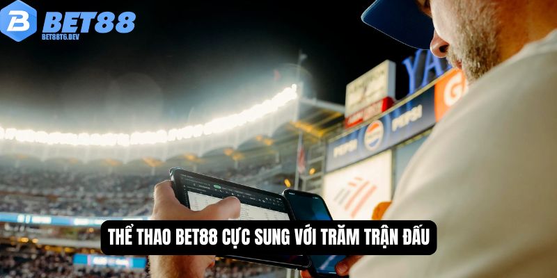Thể thao BET88 cực sung với trăm trận đấu