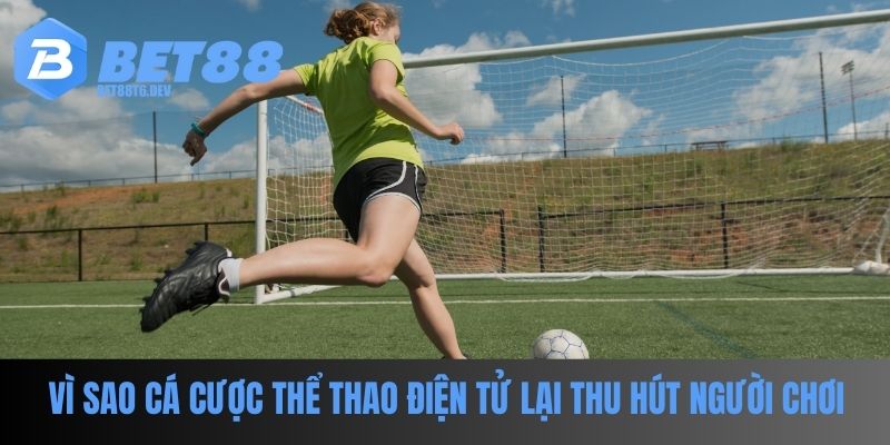 Vì sao cược thể thao điện tử lại thu hút người chơi BET88?